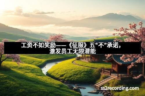 工资不如奖励——《征服》五“不”承诺，激发员工无限潜能