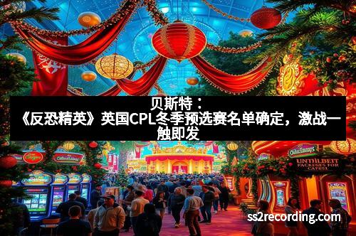 贝斯特：《反恐精英》英国CPL冬季预选赛名单确定，激战一触即发