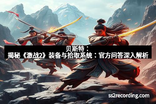 贝斯特：揭秘《激战2》装备与拾取系统：官方问答深入解析